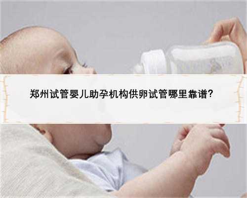 郑州试管婴儿助孕机构供卵试管哪里靠谱？