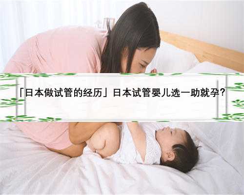 「日本做试管的经历」日本试管婴儿选一助就孕？