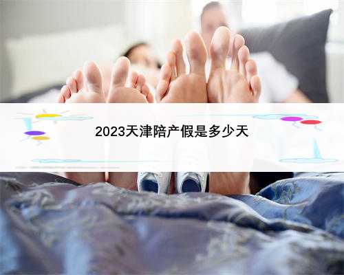 2023天津陪产假是多少天